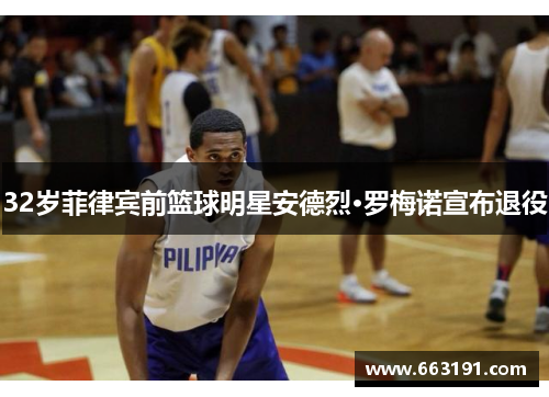 32岁菲律宾前篮球明星安德烈·罗梅诺宣布退役